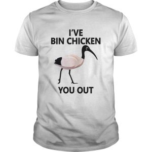 I’ve Bin chicken you out shirt