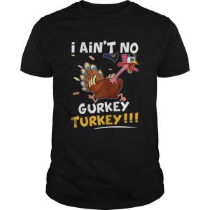 I Aint No Gurkey Turkey Thanksgiving Day shirt