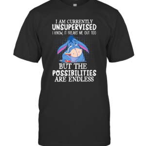 I Am Currently Unsupervised I Know It Freaks Me Out Too But The Possibilities Are Endless T-Shirt