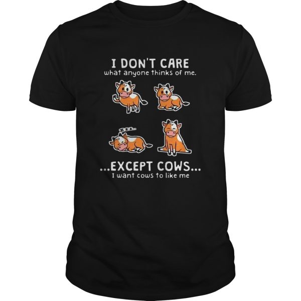 I Dont Care What Anyone Thinks Of Me Except Cows I Want Cows shirt