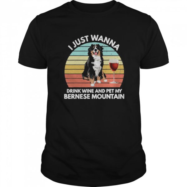 I Just Wanna Drink Wine And Pet My Bernese Mountain Vintage shirt