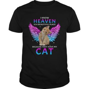 I KNOW HEAVEN IS A BEAUTIFUL PLACE BECAUSE THEY HAVE MY CAT shirt