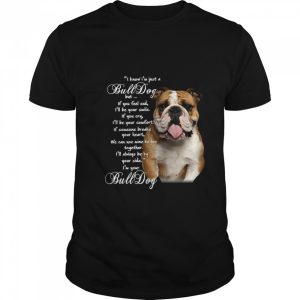 I Know I’m Just A Bulldog But If You Feel Sad I’ll Be Your Smile shirt