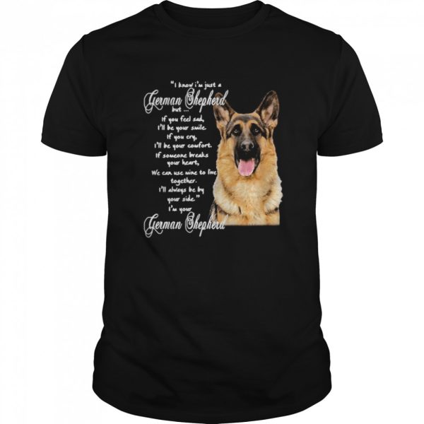 I Know I’m Just A German Shepherd But If You Feel Sad I’ll Be Your Smile shirt