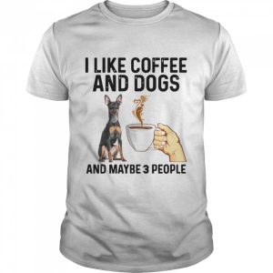 I Like Coffee And Dogs Miniature Pinscher And Maybe 3 People shirt