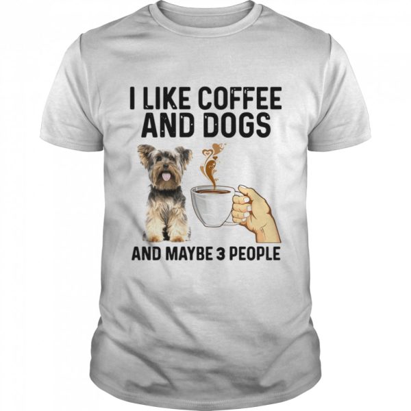 I Like Coffee And Dogs Yorkshire Terrier And Maybe 3 People shirt