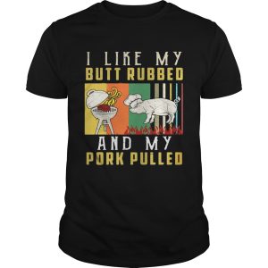 I Like My Butt Rubbed And My Pork Pulled shirt 1