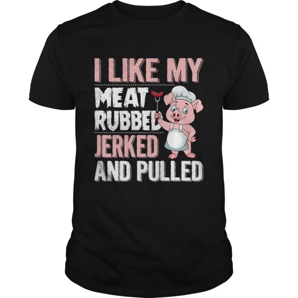 I Like My Meat Rubbed Jerked And Pulled Funny Grilling Party Shirt