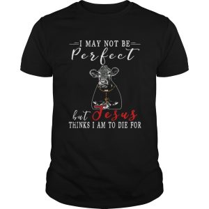 I May Not Be Perfect But Jesus Thinks I Am To Die For Cow Tshirt