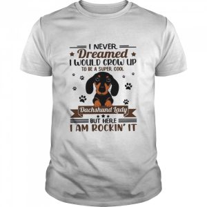 I Never Dreamed I Would Grow Up To Be A Super Cool Dachshund Lady shirt