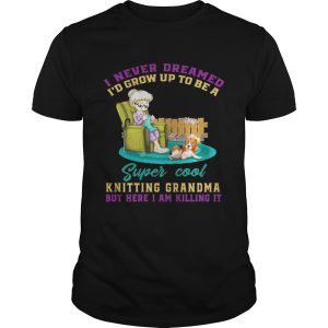 I Never Dreamed Id Grow Up To Be A Super Cool Knitting Grandma TShirt