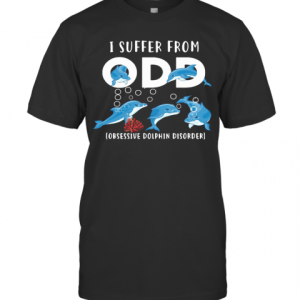 I Suffer From Obsessive Dolphin Disorder ODD T-Shirt