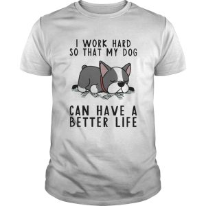 I Work Hard So That My Dog Can Have A Better Life shirt