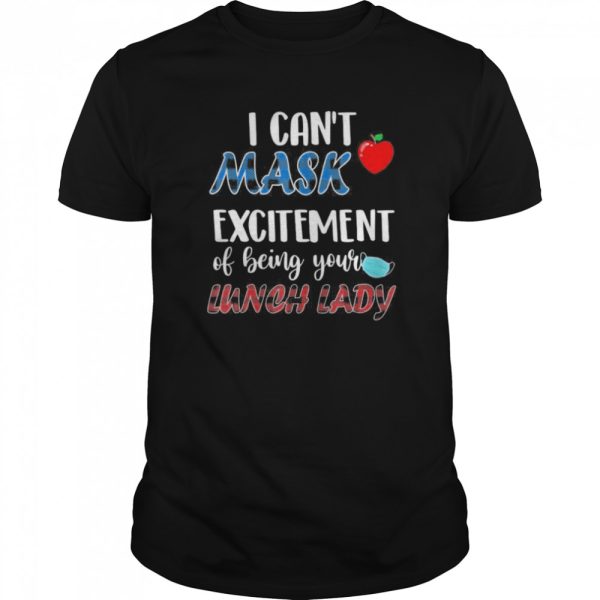 I can’t mask my Excitement Of Being Your Lunch Lady shirt