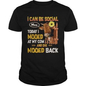 I can be social today I mooed at my cow and she mooed back shirt