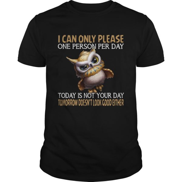 I can only please one person per day today is not your day tomorrow doesnt look good either Owl shirt