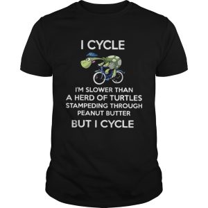 I cycle Im slower than a herd of Turtles stampeding through peanut butter but I cycle shirt