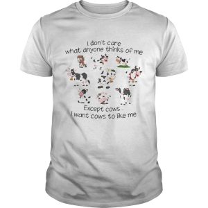 I don’t care what anyone thinks of me except cows I want cows to like me shirt