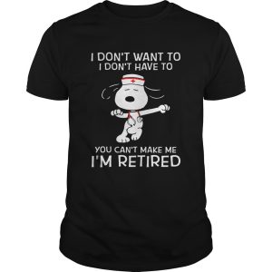 I don’t want to I don’t have to you can’t make me I’m retired Snoopy nurse shirt