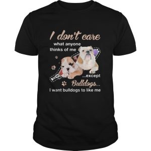 I dont care what anyone thinks of me except bulldogs i want bulldogs to like me shirt