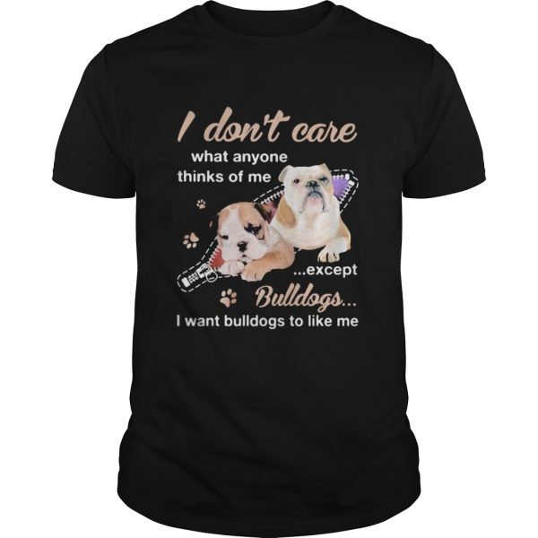 I dont care what anyone thinks of me except bulldogs i want bulldogs to like me shirt