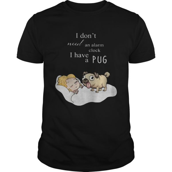 I dont need an alarm clock I have a pug shirt