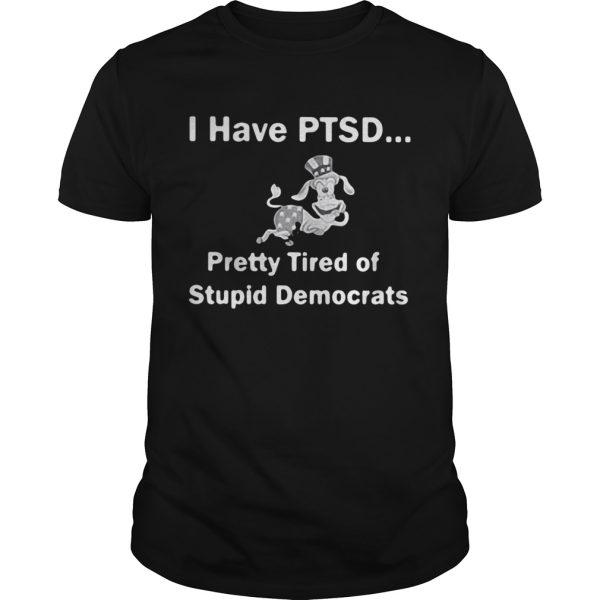 I have PTSD pretty tired of stupid democrats tshirt