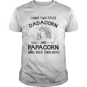 I have two titles dadacorn and papacorn and I rock them both shirt