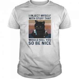 I in ject myself with stuff that would kill you so be nice black cat vintage shirt