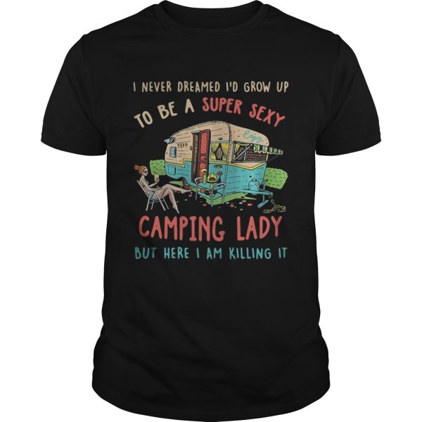 I never dreamed Id grow up to be a super sexy camping lady shirt