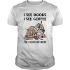 I see books I see coffee I see a good day ahead Owl shirt