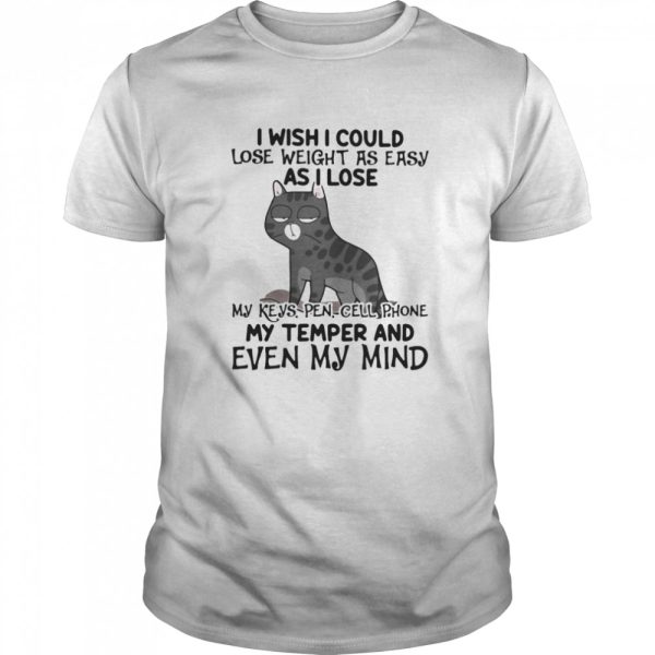 I wish i could lose weight as easily as i lose my keys, pen, cell phone, my temper, and even my mind cat quote shirt