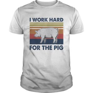 I work hard for the pig vintage retro shirt