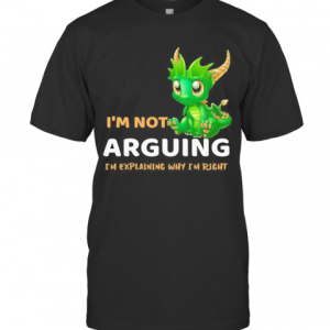 I’M Not Arguing I’M Explaining Why I’M Right Dragon T-Shirt