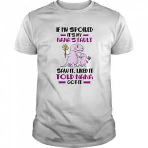 If I’m Spoiled It’s My Nana’s Fault Saw It Liked It Told Nana Got It shirt