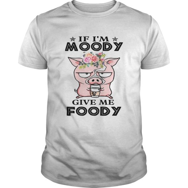 If I’m Moody give me Foody floral pig shirt