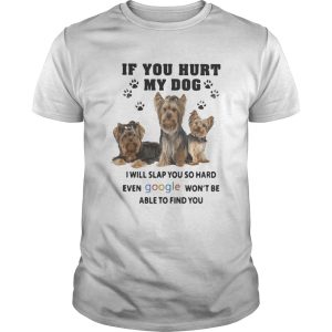 If You Hurt My Dog I Will Slap You So Hard Even Google Wont Be Able To Find You Yorkshire shirt