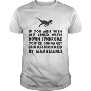 If you mess with my child with down syndrome youre gonna get Jurasskicked by mamasaurus shirt