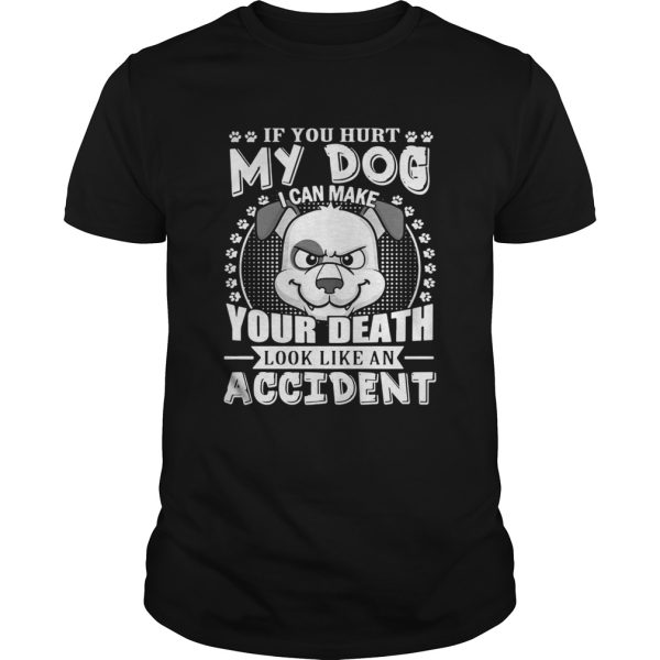 If your hurt my dog I can make your death look like an accident shirt