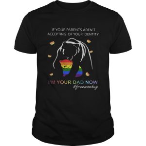 If your parents arent accepting of your identity Im your dad now shirt