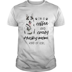 Im A Coffee And Crazy Husky Mom Kind Of Girl shirt