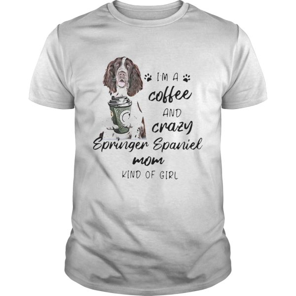 Im A Coffee And Crazy Springer Spaniel Mom Kind Of Girl Dog Lovers shirt