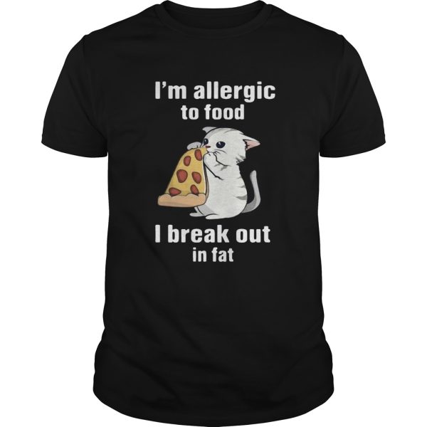 Im Allergic To Food I Break Out In Fat Cat Eat Pizza shirt