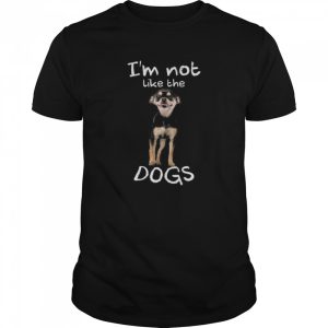 Im Not Like The Dogs shirt