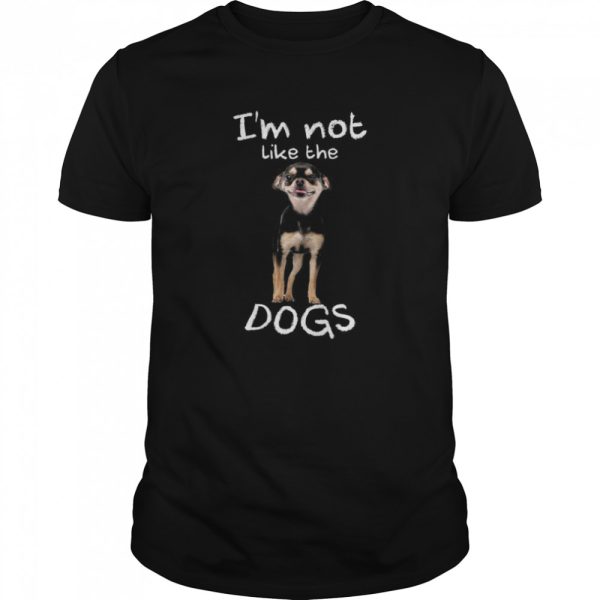 Im Not Like The Dogs shirt