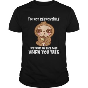 I’m Not Responsible For What My Face Does When You Talk Funny Sloth Shirt