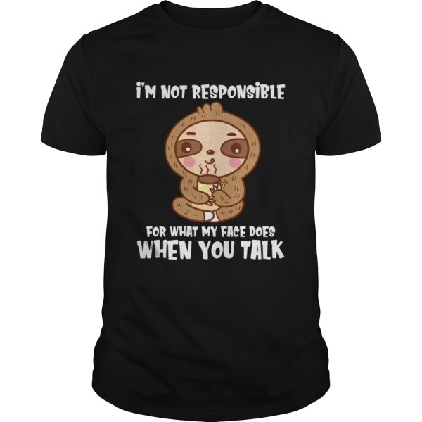 I’m Not Responsible For What My Face Does When You Talk Funny Sloth Shirt