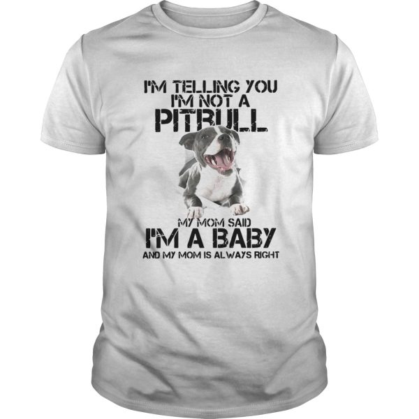 Im Telling You Im Not A Pitbull My Mom Said Im A Baby And My Mom Is Always Right shirt