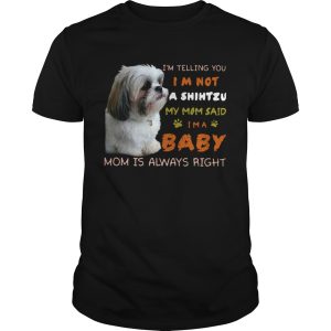 Im Telling You Im Not A Shih Tzu My Mom Said Im A Baby Mom Is Always Right shirt