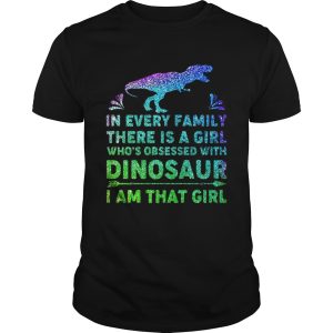 In every family there is a girl who’s obsessed with dinosaur I am that girl shirt